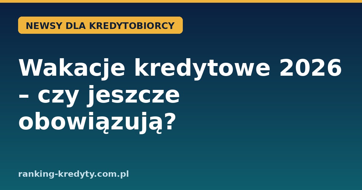 Wakacje kredytowe 2026 – Fundusz Wsparcia Kredytobiorców i zawieszenie raty