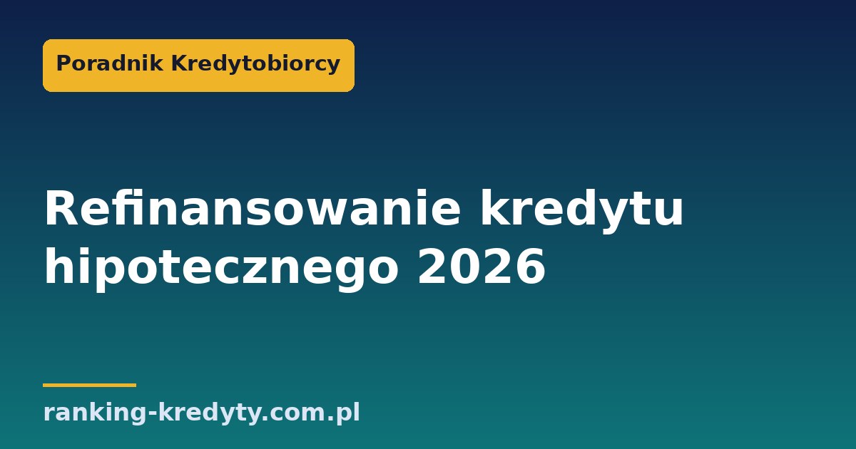 Refinansowanie kredytu hipotecznego 2026 – jak przenieść kredyt do innego banku i obniżyć ratę