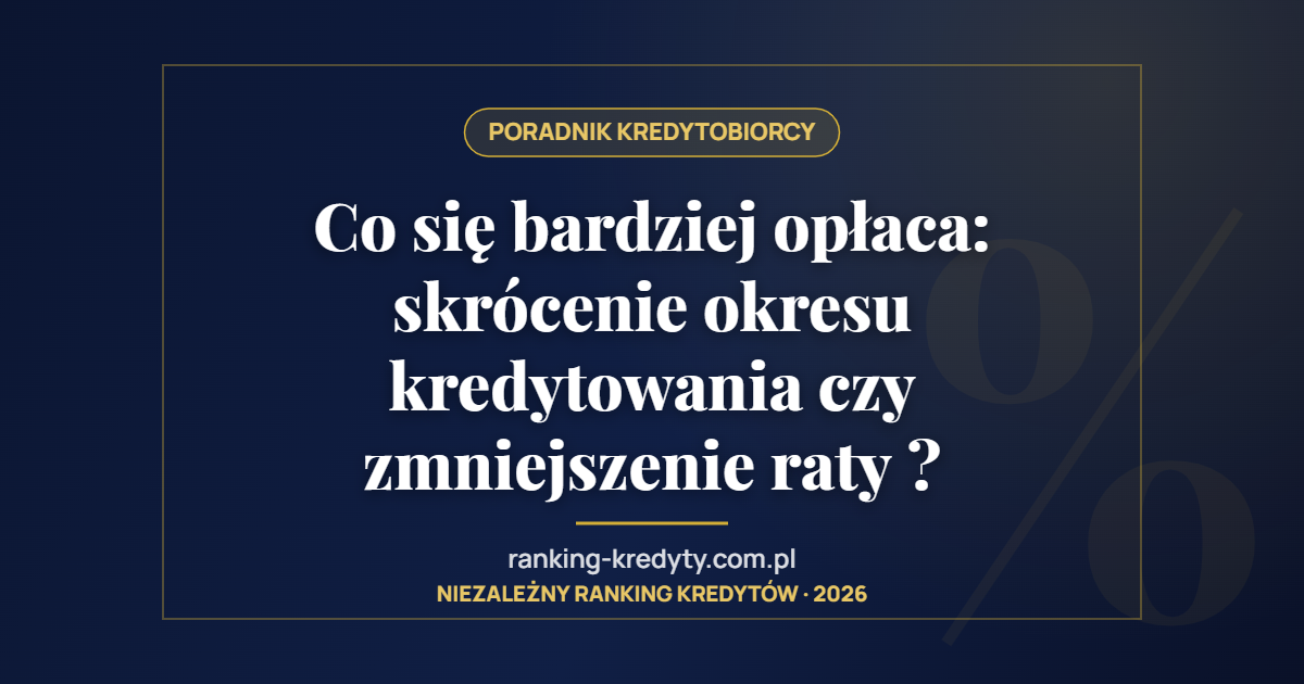 Co się bardziej opłaca: skrócenie okresu kredytowania czy zmniejszenie raty ?