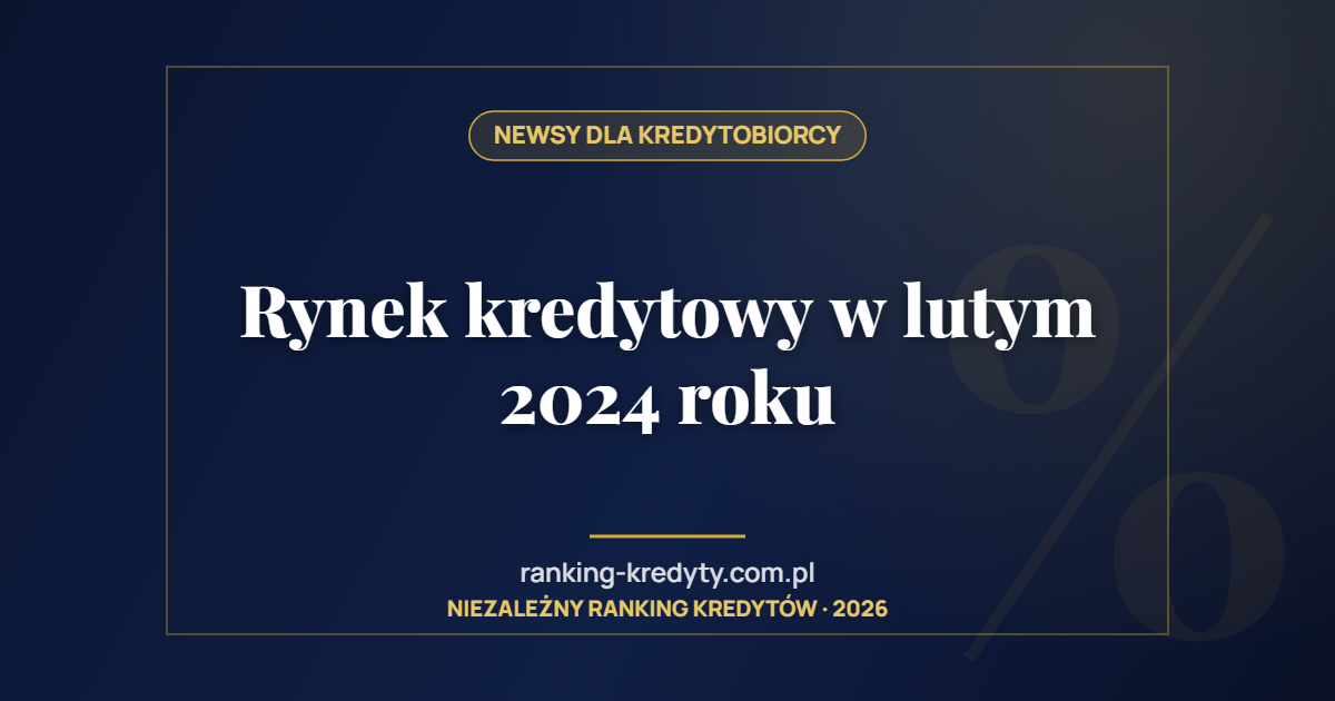 Rynek kredytowy w lutym 2024 roku