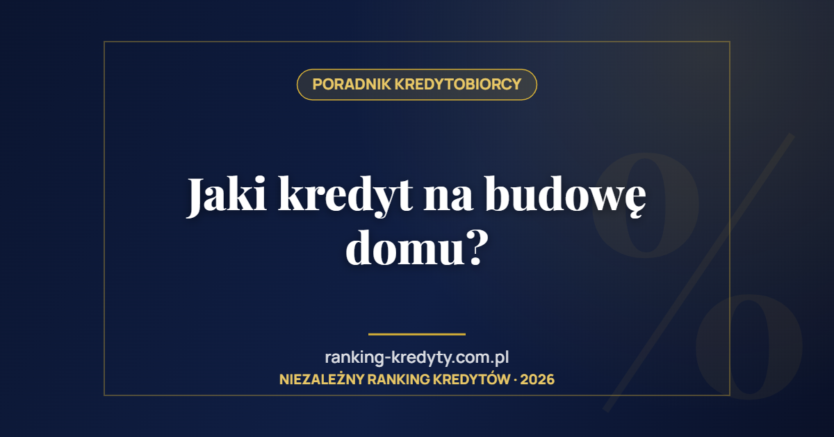 Jaki kredyt na budowę domu?