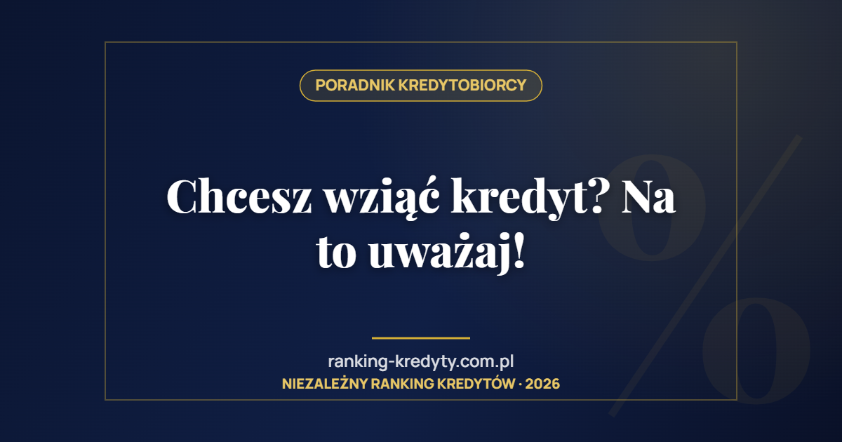 Chcesz wziąć kredyt? Na to uważaj!