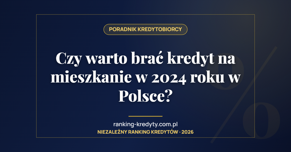 Czy warto brać kredyt na mieszkanie w 2024 roku w Polsce?