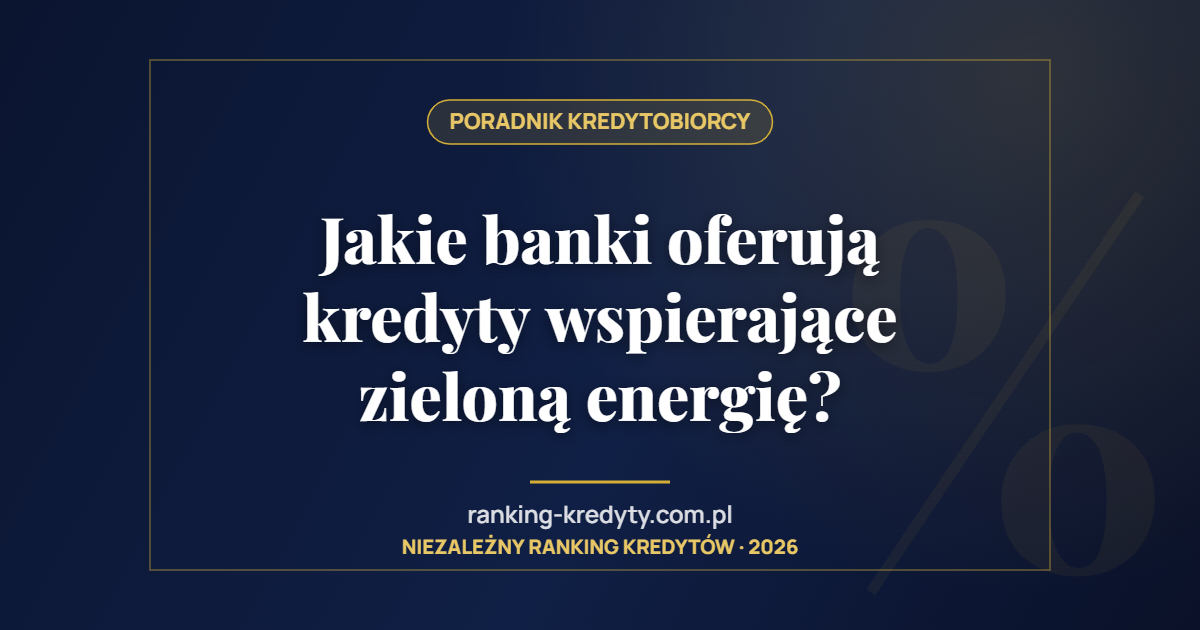 Jakie banki oferują kredyty wspierające zieloną energię?