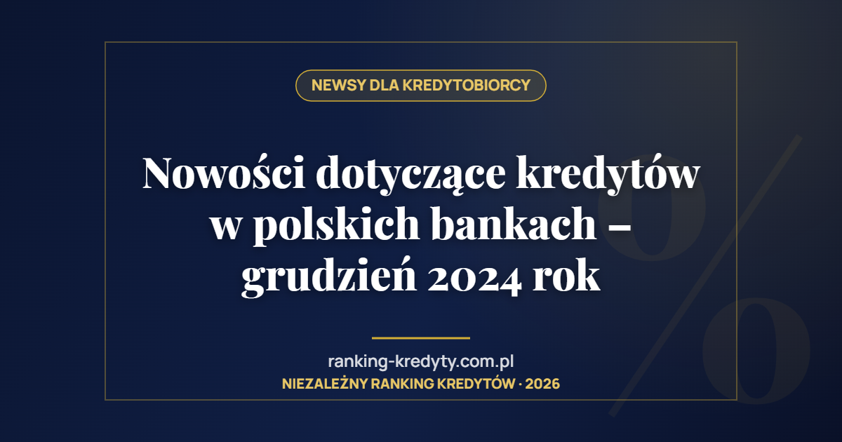 Nowości dotyczące kredytów w polskich bankach – grudzień 2024 rok