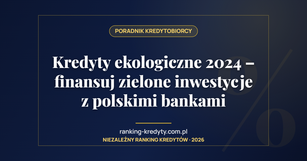 Kredyty ekologiczne 2024 – finansuj zielone inwestycje z polskimi bankami