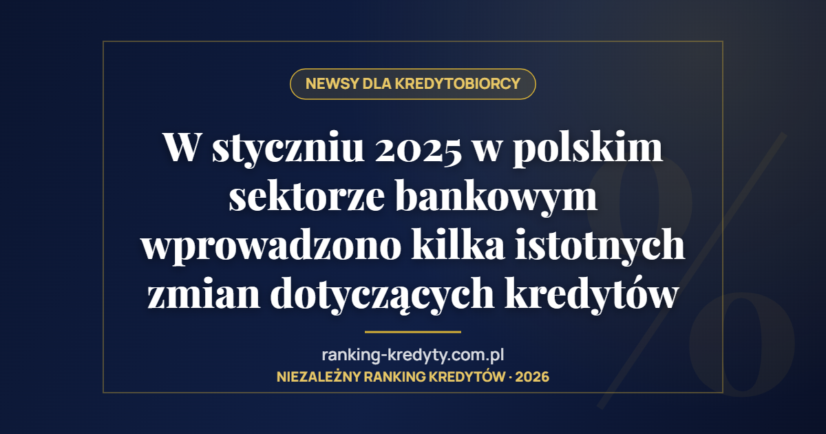 W styczniu 2025 w polskim sektorze bankowym wprowadzono kilka istotnych zmian dotyczących kredytów