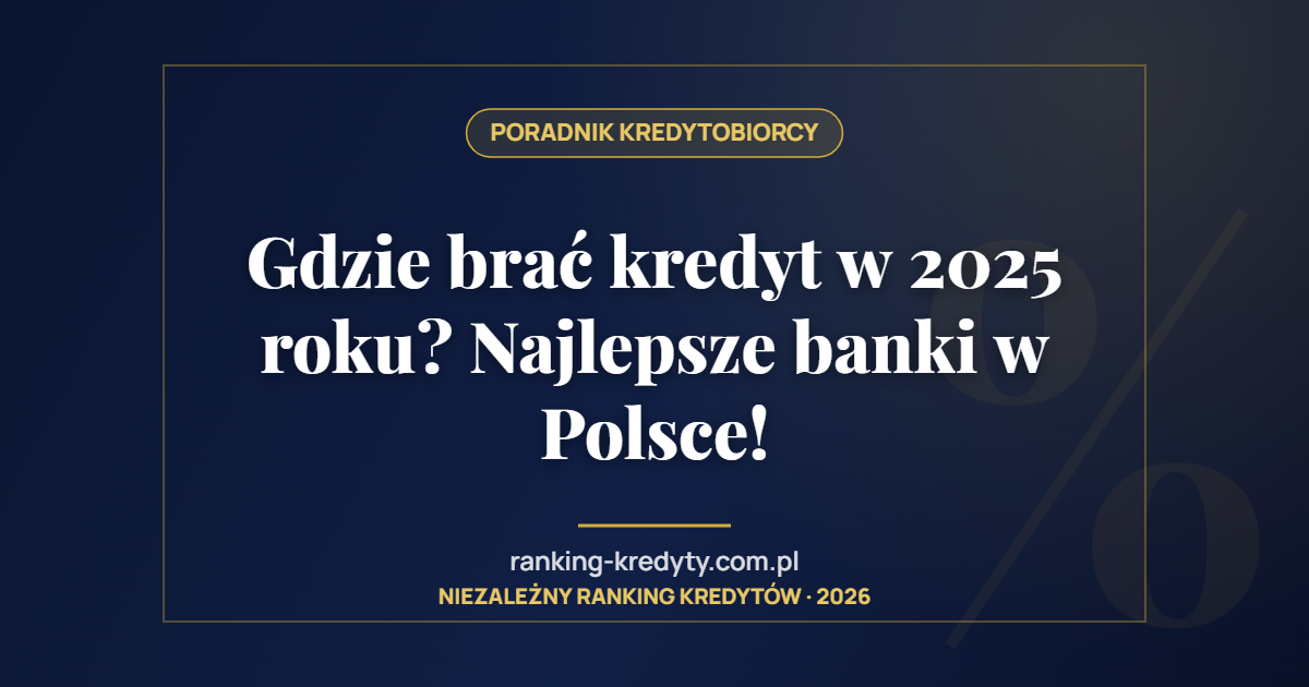 Gdzie brać kredyt w 2025 roku? Najlepsze banki w Polsce!