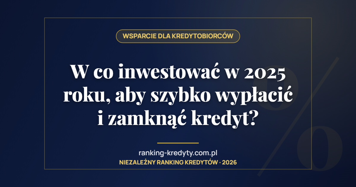 W co inwestować w 2025 roku, aby szybko wypłacić i zamknąć kredyt?