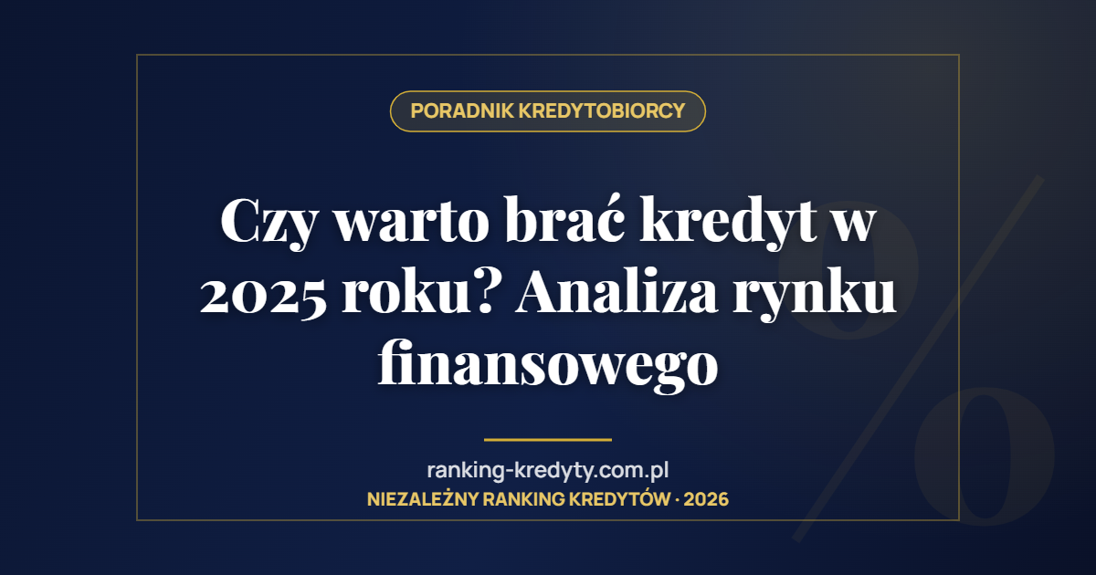 Czy warto brać kredyt w 2025 roku? Analiza rynku finansowego