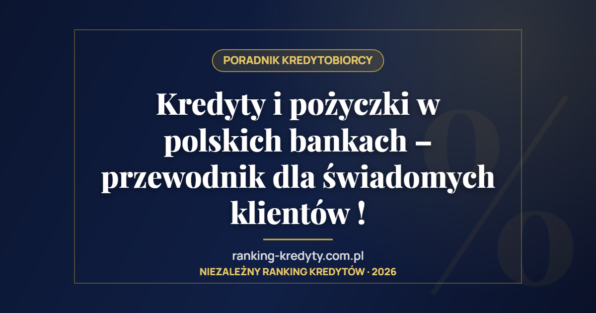Kredyty i pożyczki w polskich bankach – przewodnik dla świadomych klientów !