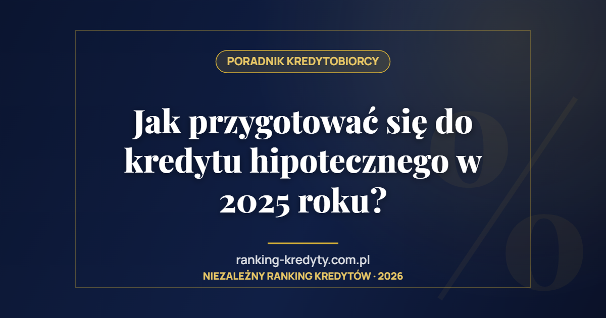 Jak przygotować się do kredytu hipotecznego w 2025 roku?