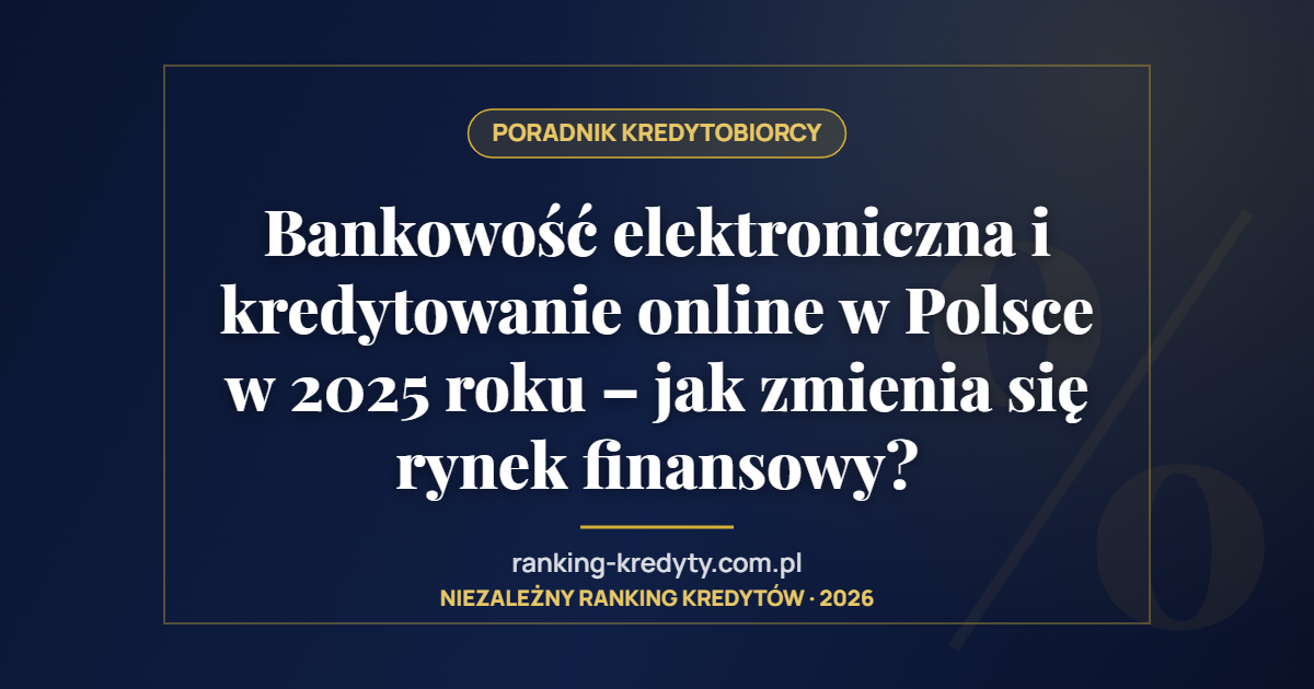 Bankowość elektroniczna i kredytowanie online w Polsce w 2025 roku – jak zmienia się rynek finansowy?