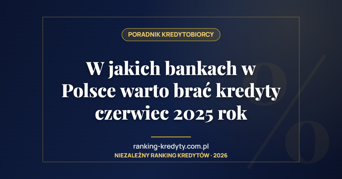 W jakich bankach w Polsce warto brać kredyty czerwiec 2025 rok