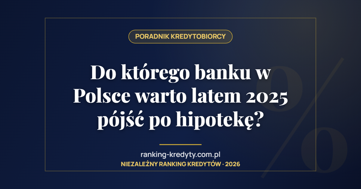Do którego banku w Polsce warto latem 2025 pójść po hipotekę?