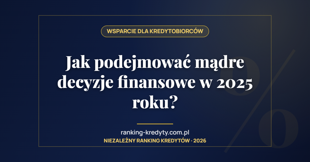 Jak podejmować mądre decyzje finansowe w 2025 roku?