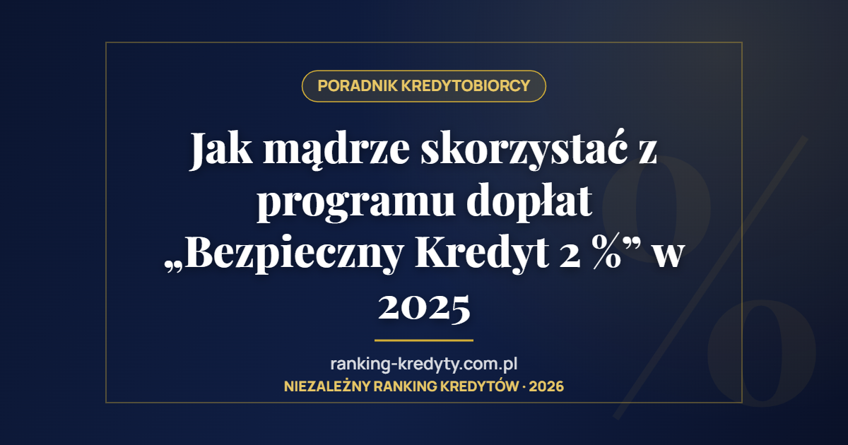 Jak mądrze skorzystać z programu dopłat „Bezpieczny Kredyt 2 %” w 2025