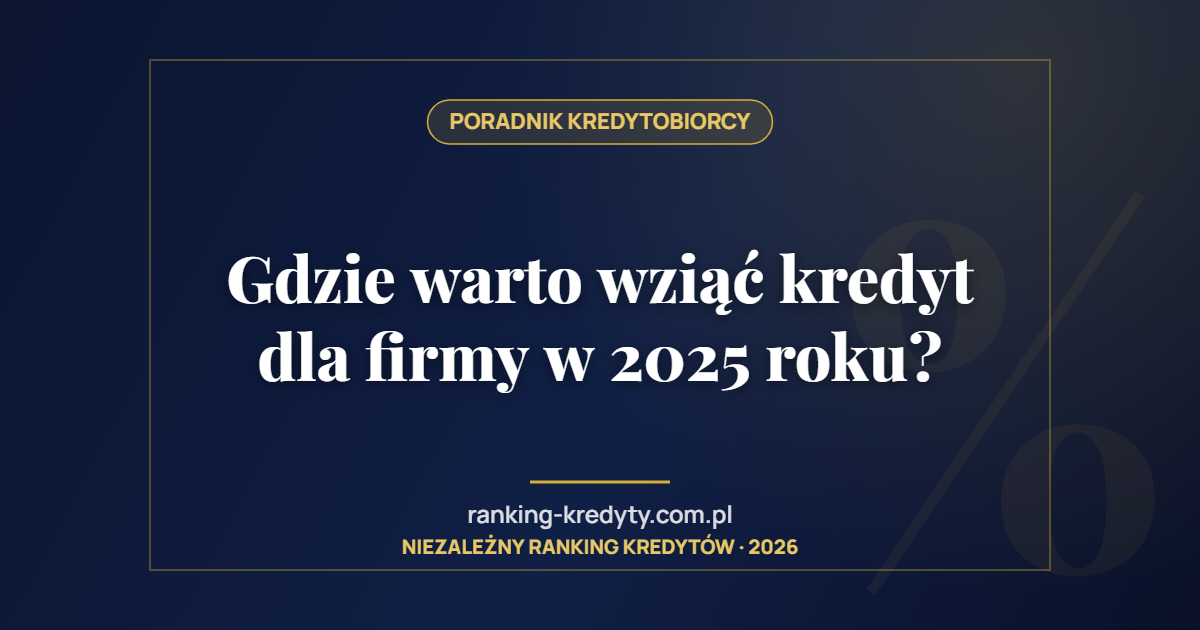Gdzie warto wziąć kredyt dla firmy w 2025 roku?
