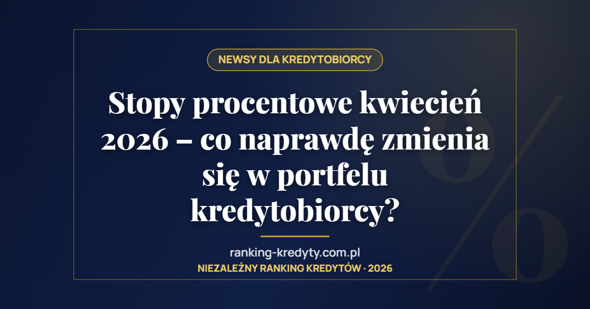 Stopy procentowe kwiecień 2026 – co naprawdę zmienia się w portfelu kredytobiorcy?