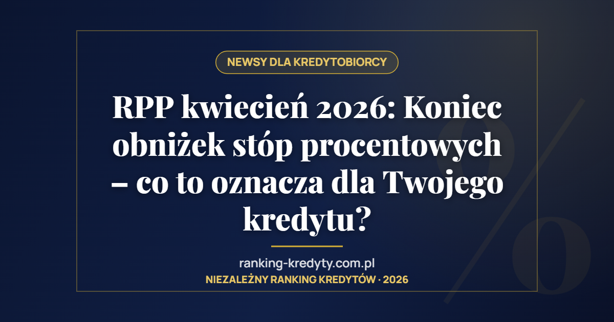 RPP kwiecień 2026: Koniec obniżek stóp procentowych – co to oznacza dla Twojego kredytu?