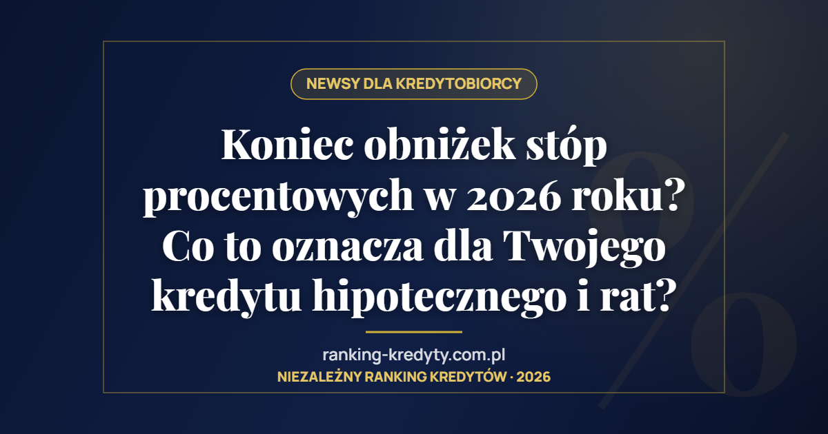 Koniec obniżek stóp procentowych w 2026 roku? Co to oznacza dla Twojego kredytu hipotecznego i rat?