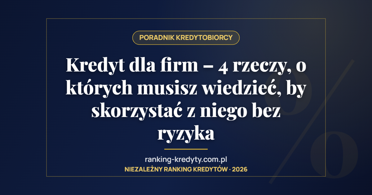 Kredyt dla firm – 4 rzeczy, o których musisz wiedzieć, by skorzystać z niego bez ryzyka