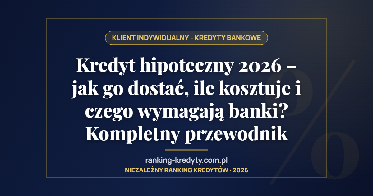 Kredyt hipoteczny 2026 – jak go dostać, ile kosztuje i czego wymagają banki? Kompletny przewodnik