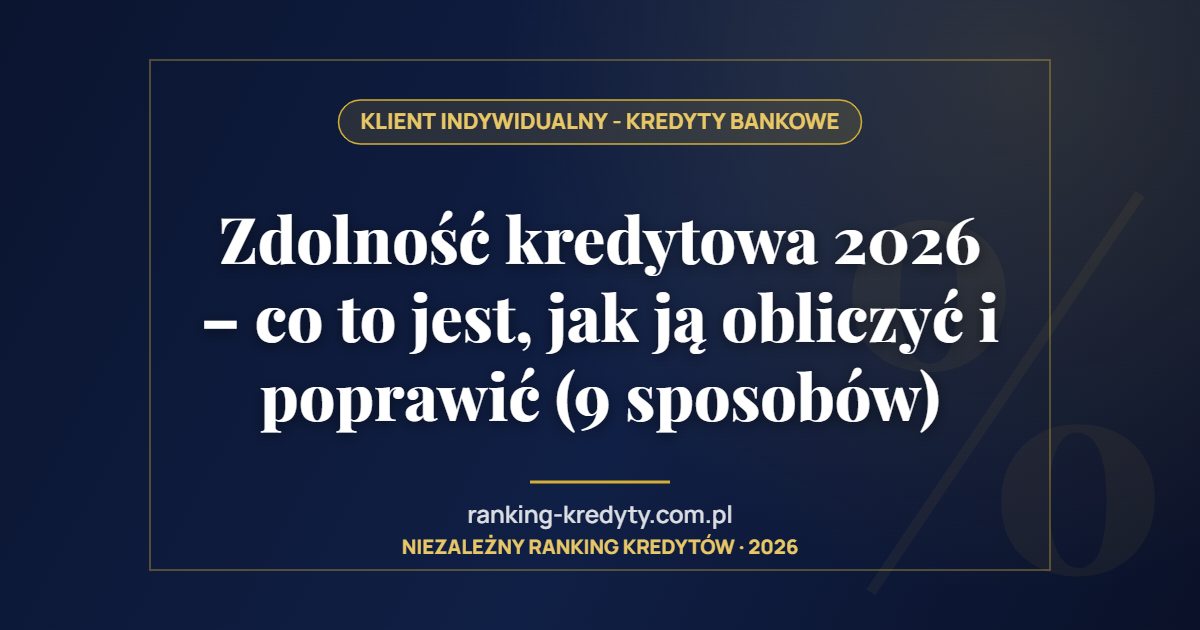 Zdolność kredytowa 2026 – co to jest, jak ją obliczyć i poprawić (9 sposobów)