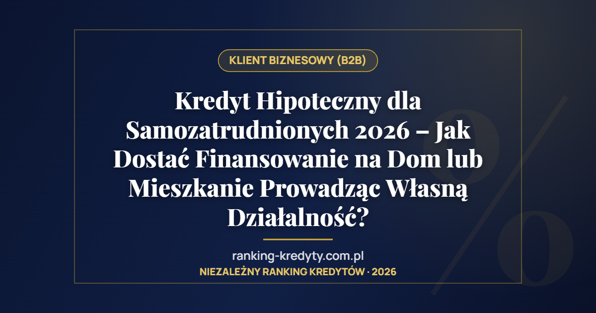 Kredyt Hipoteczny dla Samozatrudnionych 2026 – Jak Dostać Finansowanie na Dom lub Mieszkanie Prowadząc Własną Działalność?