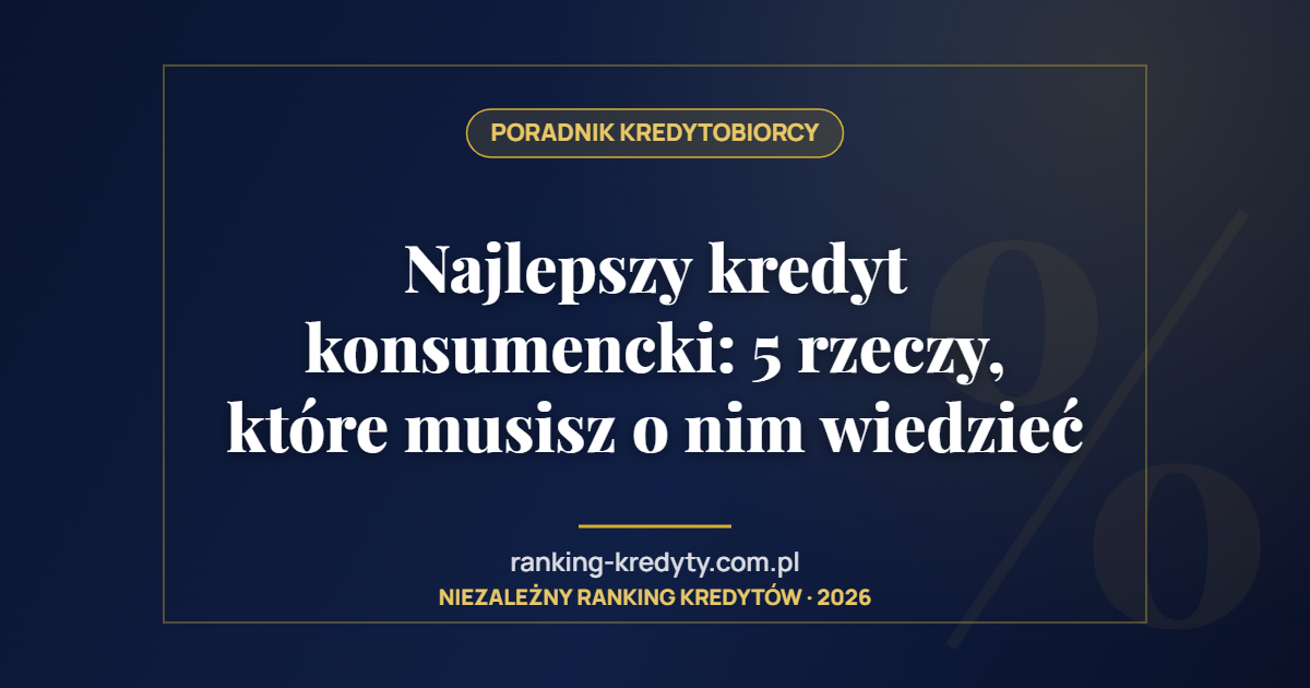 Najlepszy kredyt konsumencki: 5 rzeczy, które musisz o nim wiedzieć