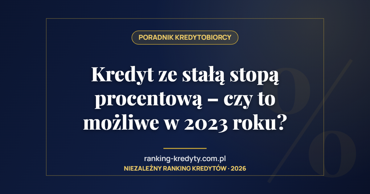 Kredyt ze stałą stopą procentową – czy to możliwe w 2023 roku?