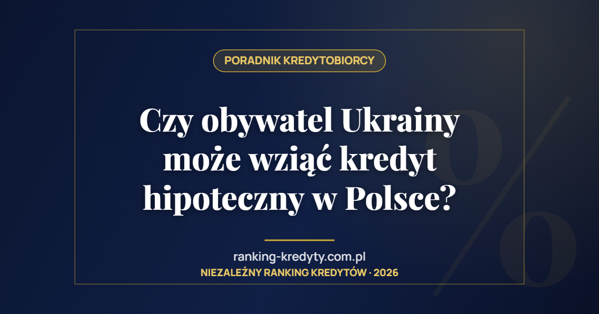 Czy obywatel Ukrainy może wziąć kredyt hipoteczny w Polsce?