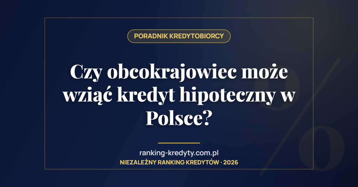 Czy obcokrajowiec może wziąć kredyt hipoteczny w Polsce?