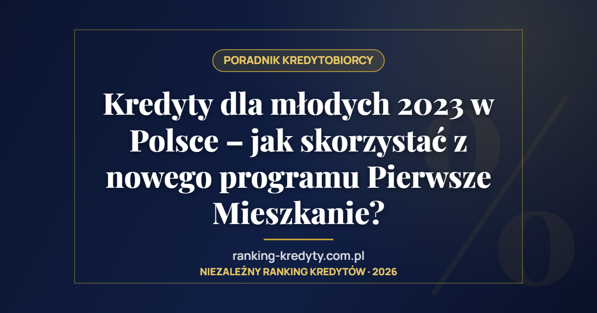 Kredyty dla młodych 2023 w Polsce – jak skorzystać z nowego programu Pierwsze Mieszkanie?