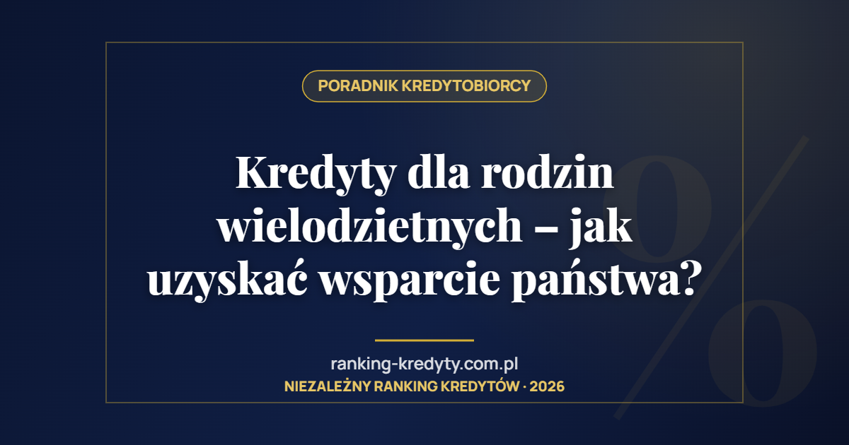 Kredyty dla rodzin wielodzietnych – jak uzyskać wsparcie państwa?