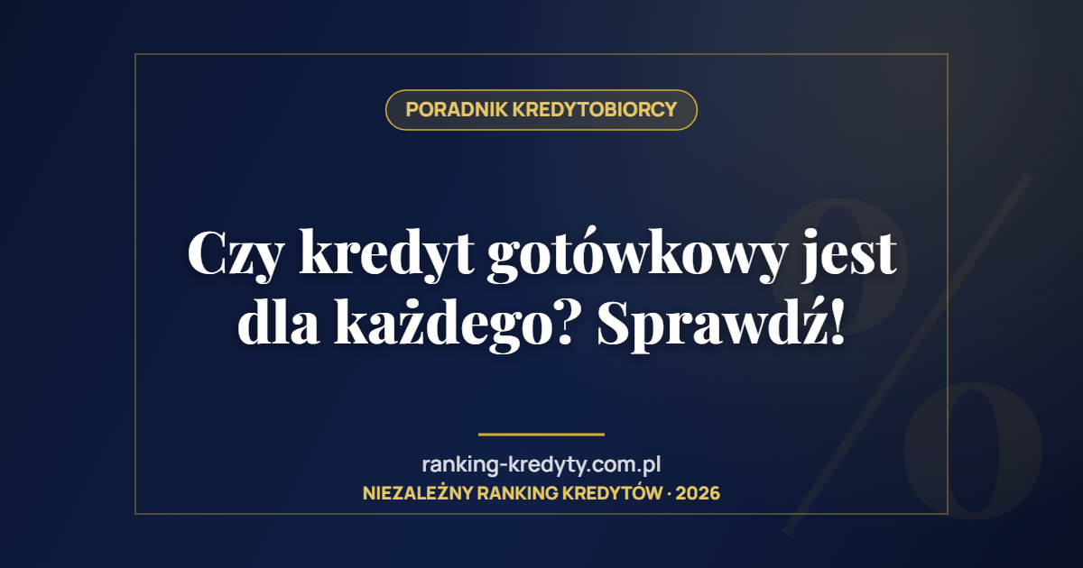 Czy kredyt gotówkowy jest dla każdego? Sprawdź!