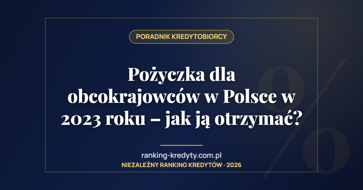 Pożyczka dla obcokrajowców w Polsce w 2023 roku – jak ją otrzymać?