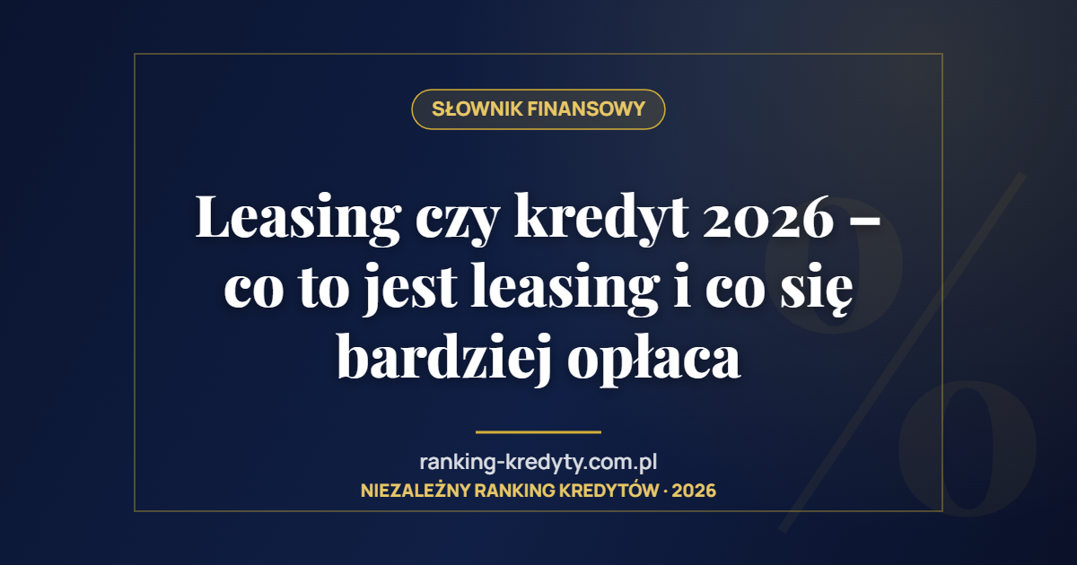 Leasing czy kredyt 2026 – co to jest leasing i co się bardziej opłaca