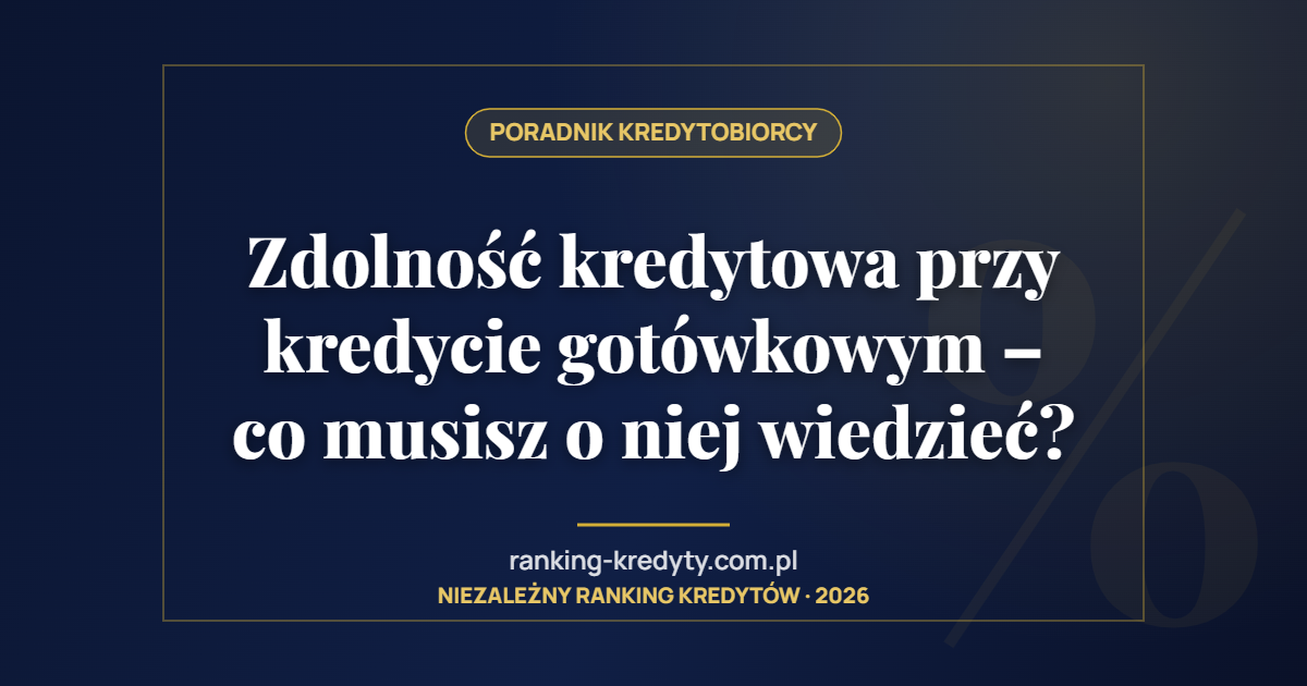 Zdolność kredytowa przy kredycie gotówkowym – co musisz o niej wiedzieć?