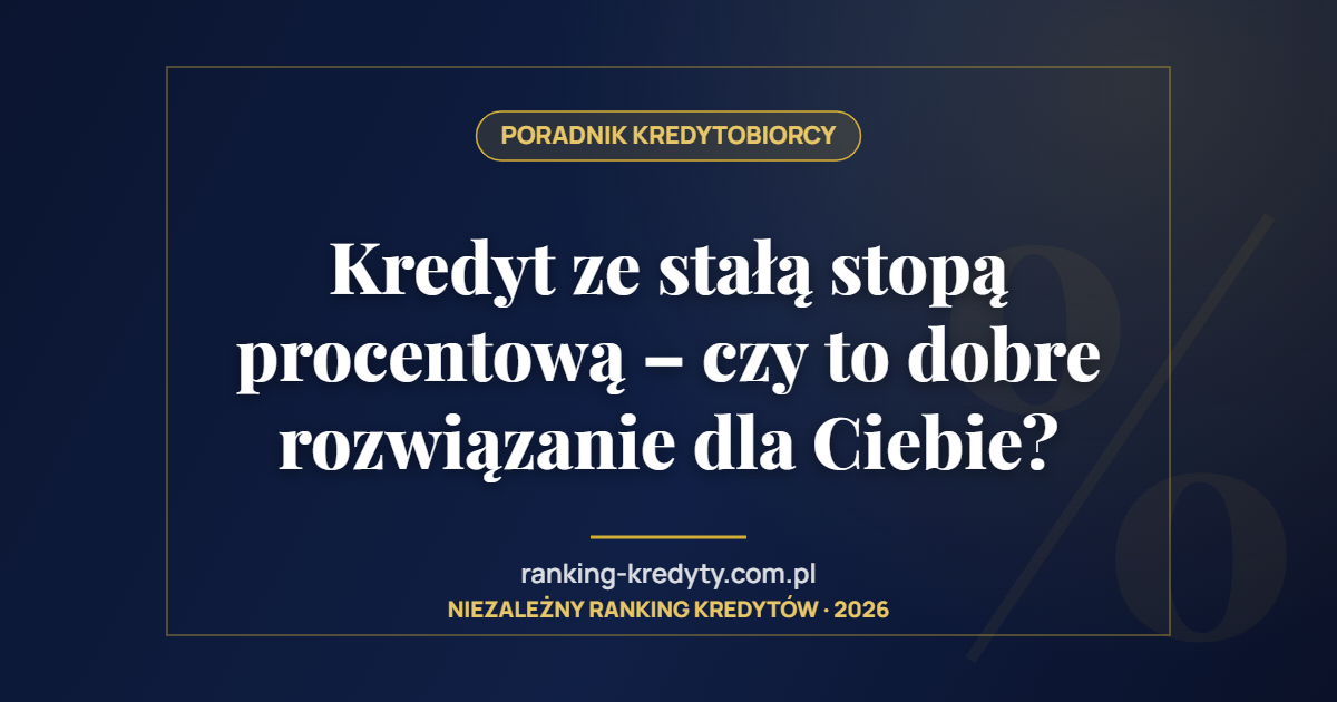 Kredyt ze stałą stopą procentową – czy to dobre rozwiązanie dla Ciebie?