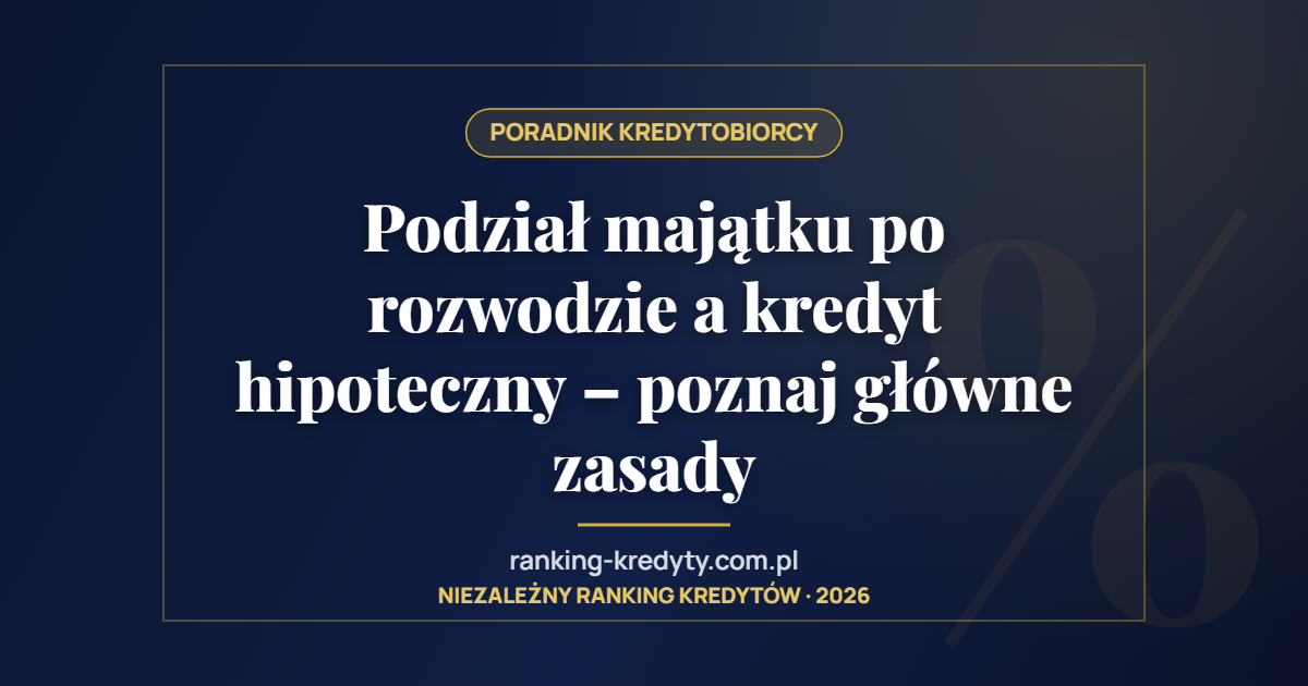 Podział majątku po rozwodzie a kredyt hipoteczny – poznaj główne zasady