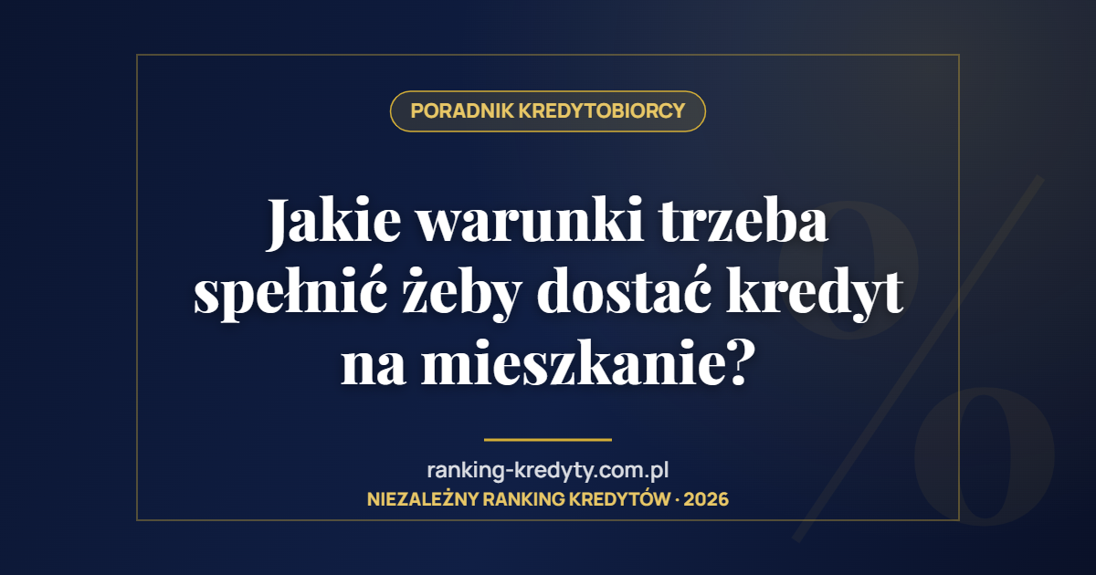 Jakie warunki trzeba spełnić żeby dostać kredyt na mieszkanie?