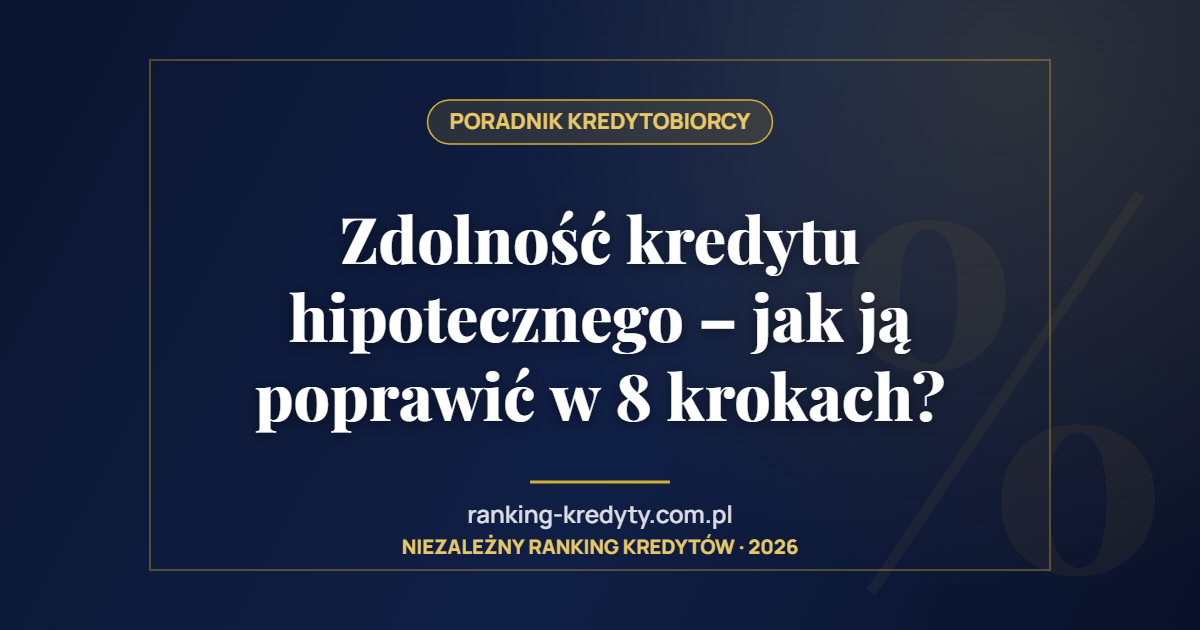 Zdolność kredytu hipotecznego – jak ją poprawić w 8 krokach?
