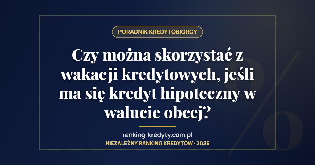 Czy można skorzystać z wakacji kredytowych, jeśli ma się kredyt hipoteczny w walucie obcej?