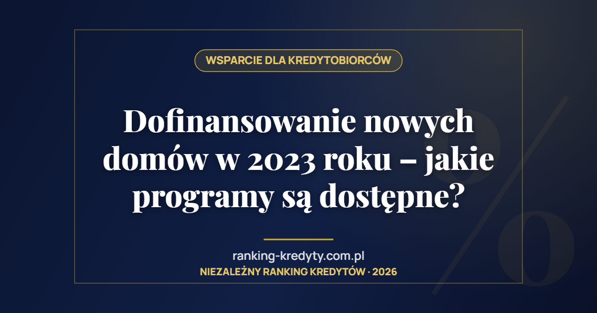 Dofinansowanie nowych domów w 2023 roku – jakie programy są dostępne?