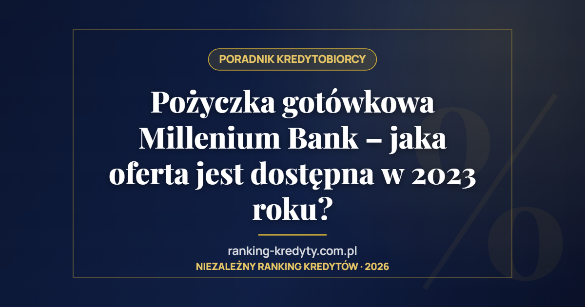 Pożyczka gotówkowa Millenium Bank – jaka oferta jest dostępna w 2023 roku?