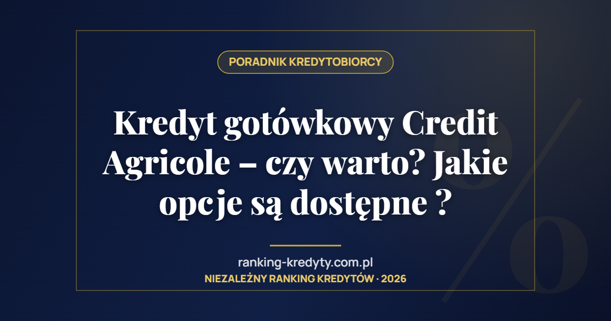 Kredyt gotówkowy Credit Agricole – czy warto? Jakie opcje są dostępne ?