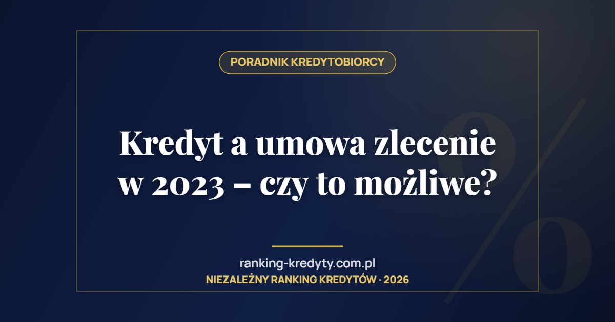 Kredyt a umowa zlecenie w 2023 – czy to możliwe?