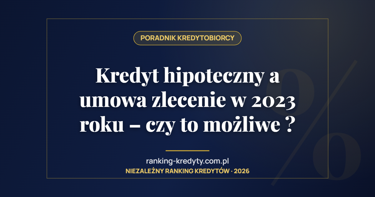 Kredyt hipoteczny a umowa zlecenie w 2023 roku – czy to możliwe ?