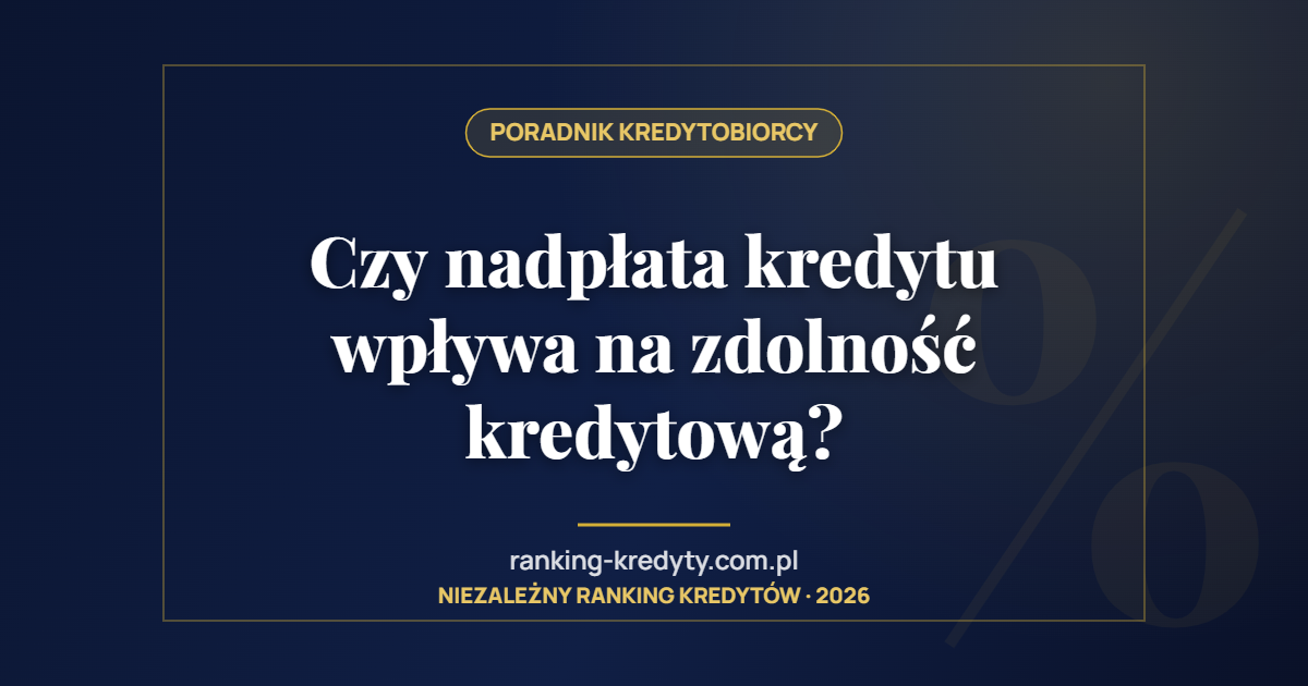 Czy nadpłata kredytu wpływa na zdolność kredytową?